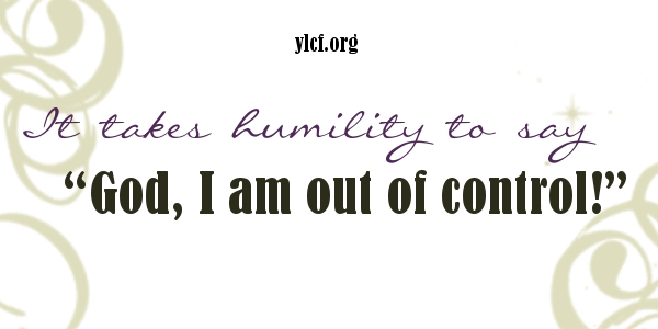 It takes humility to say, "God, I am out of control!" http://ylcf.org/?p=17928 via @YLCF