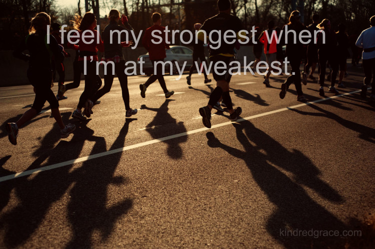 I feel my strongest when I'm at my weakest.