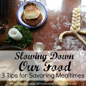Slowing Down Our Food: 3 Tips for Savoring Mealtimes by @TrinaHolden at @KindredGrace #NotesFromABlueBike