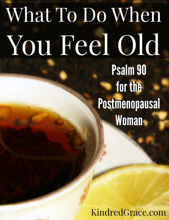 What To Do When You Feel Old (Psalm 90 for the Postmenopausal Woman)