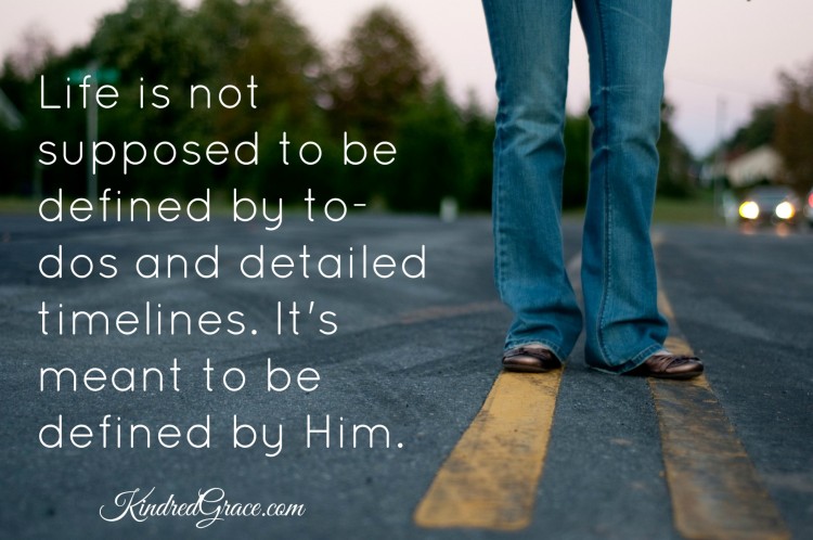 Life is not supposed to be defined by to-dos and detailed timelines. It's meant to be defined by Him.