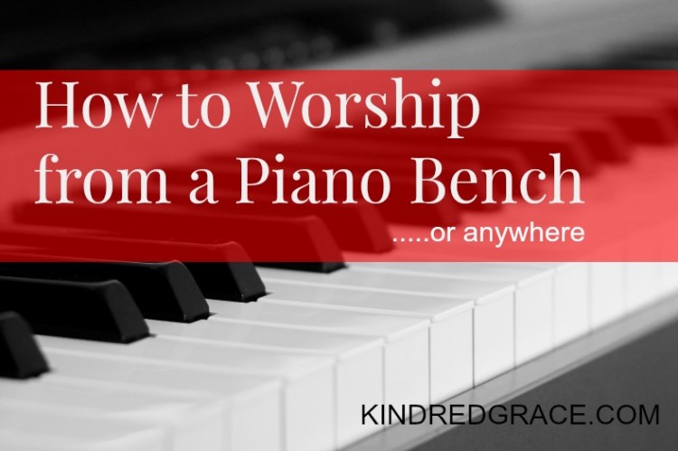 How to Worship from a Piano Bench...or anywhere