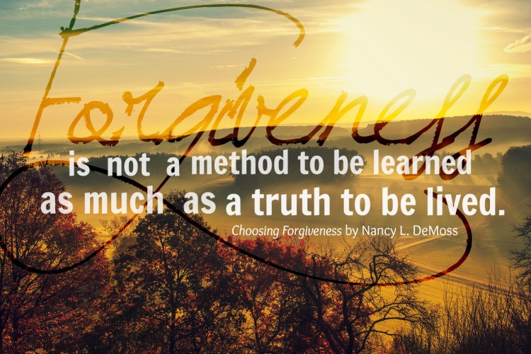 Forgiveness is not a method to be learned as much as a truth to be lived.