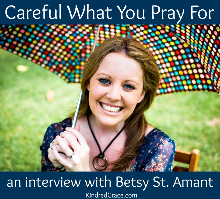 Careful What You Pray For An Interview With Betsy St Amant Kindred Grace