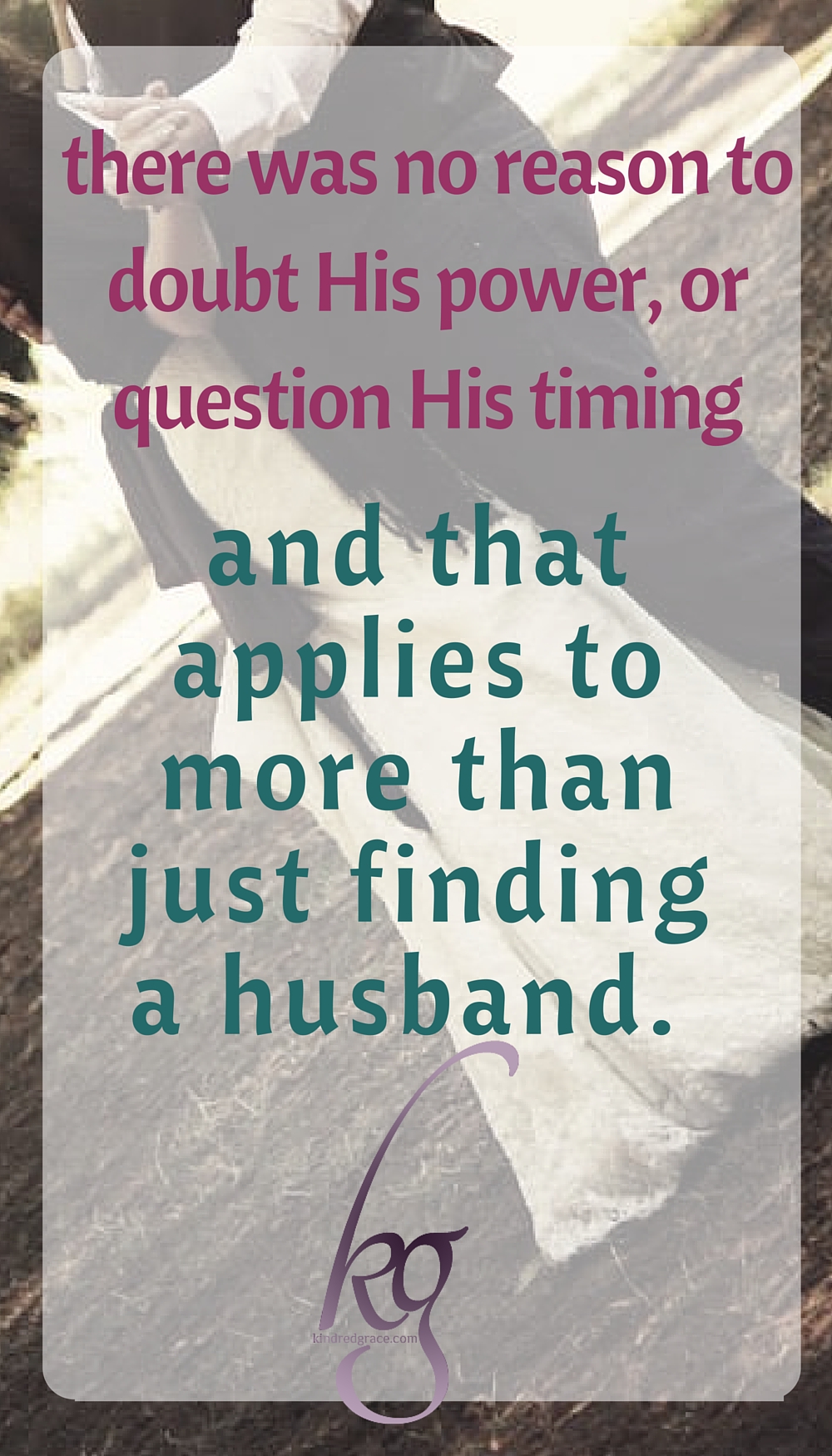 There was no reason to doubt His power or question His timing. And that applies to more than just finding a husband. 