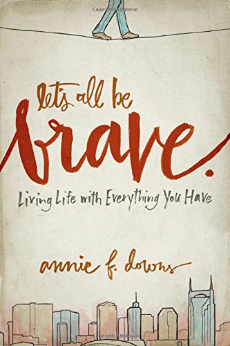 Let’s All Be Brave: Living Life with Everything You Have