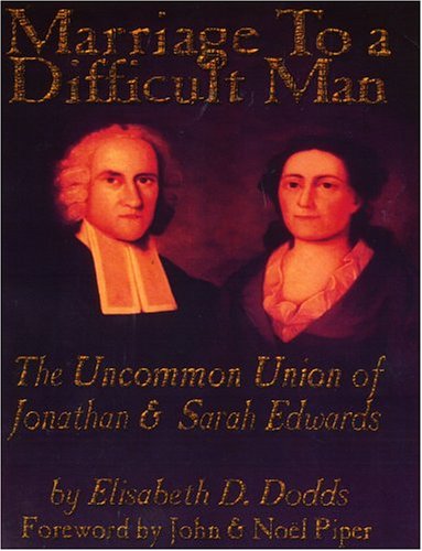 Marriage to a Difficult Man: The Uncommon Union of Jonathan & Sarah Edwards