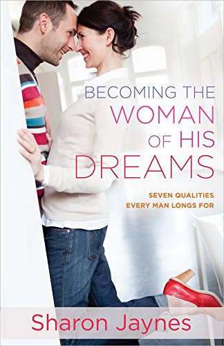 Becoming the Woman of His Dreams: Seven Qualities Every Man Longs For