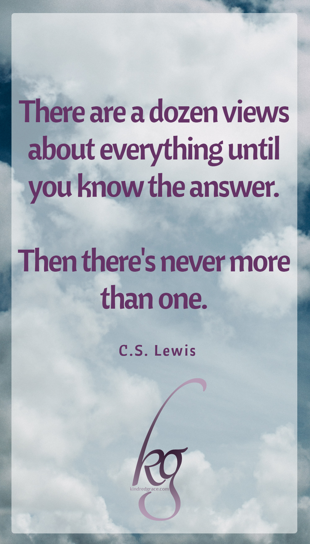 “There are a dozen views about everything until you know the answer. Then there's never more than one.” (C.S. Lewis in “That Hideous Strength”)