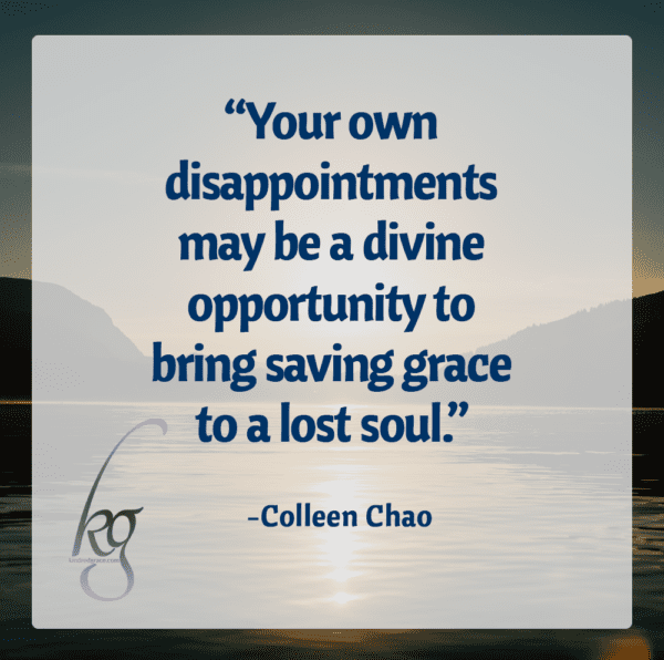 Your own disappointments may be a divine opportunity to bring saving grace to a lost soul... (Colleen Chao)