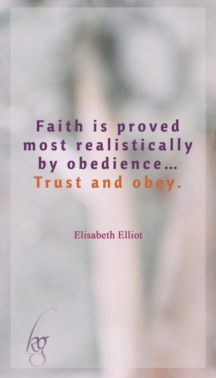 Faith is proved most realistically by obedience… Trust and obey. (Elisabeth Elliot)