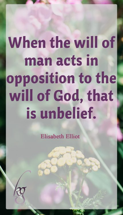 "When the will of man acts in opposition to the will of God, that is unbelief." (Elisabeth Elliot in “Discipline: The Glad Surrender”)