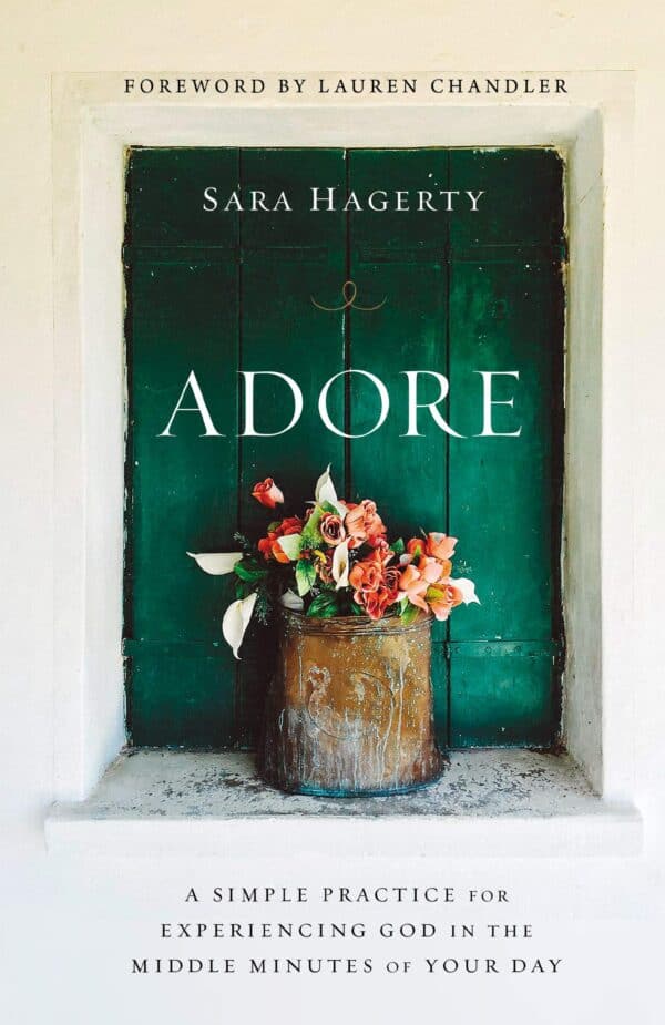 "Adore: A Simple Practice for Experiencing God in the Middle Minutes of Your Day" by Sara Hagerty