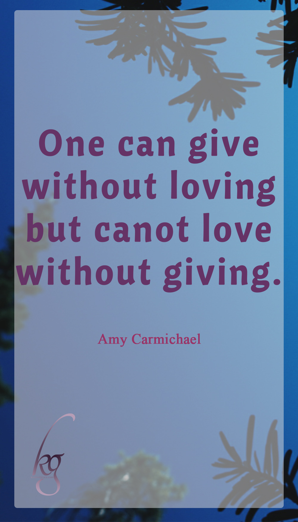 One can give without loving, but one cannot love without giving. (Amy Carmichael)