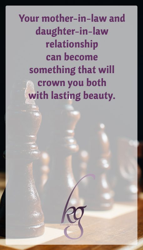 As it takes form, your mother-in-law/daughter-in-law relationship can eventually become something that will crown you both with lasting beauty.