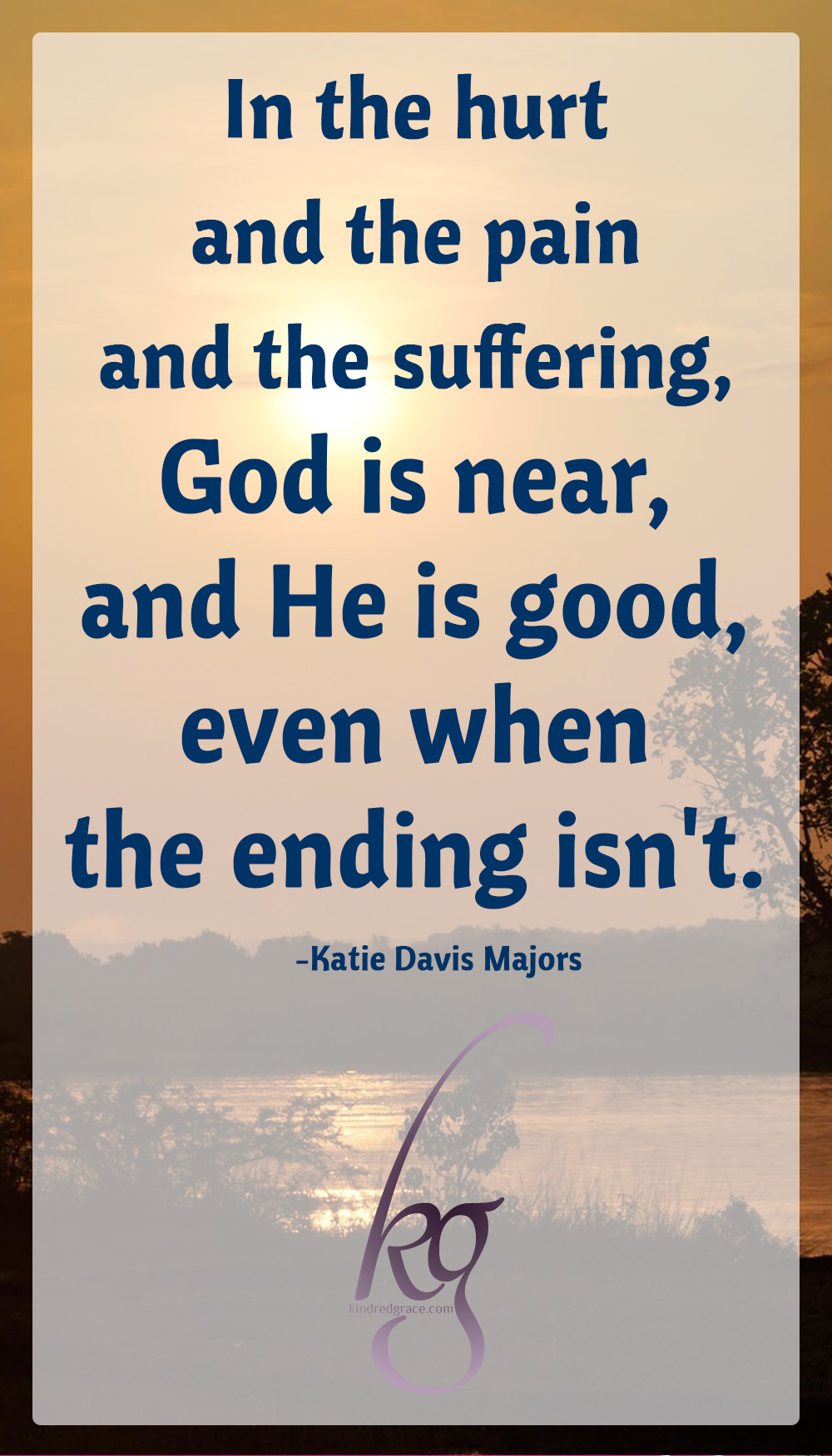 I do not have all the answers; in fact, I don't have many at all. But this is what I know: God is who He says He is. And in the hurt and the pain and the suffering, God is near, and He is good, even when the ending isn't. Our pain does not minimize His goodness to us, but in fact allows us to experience it in a whole new way. via @KindredGrace