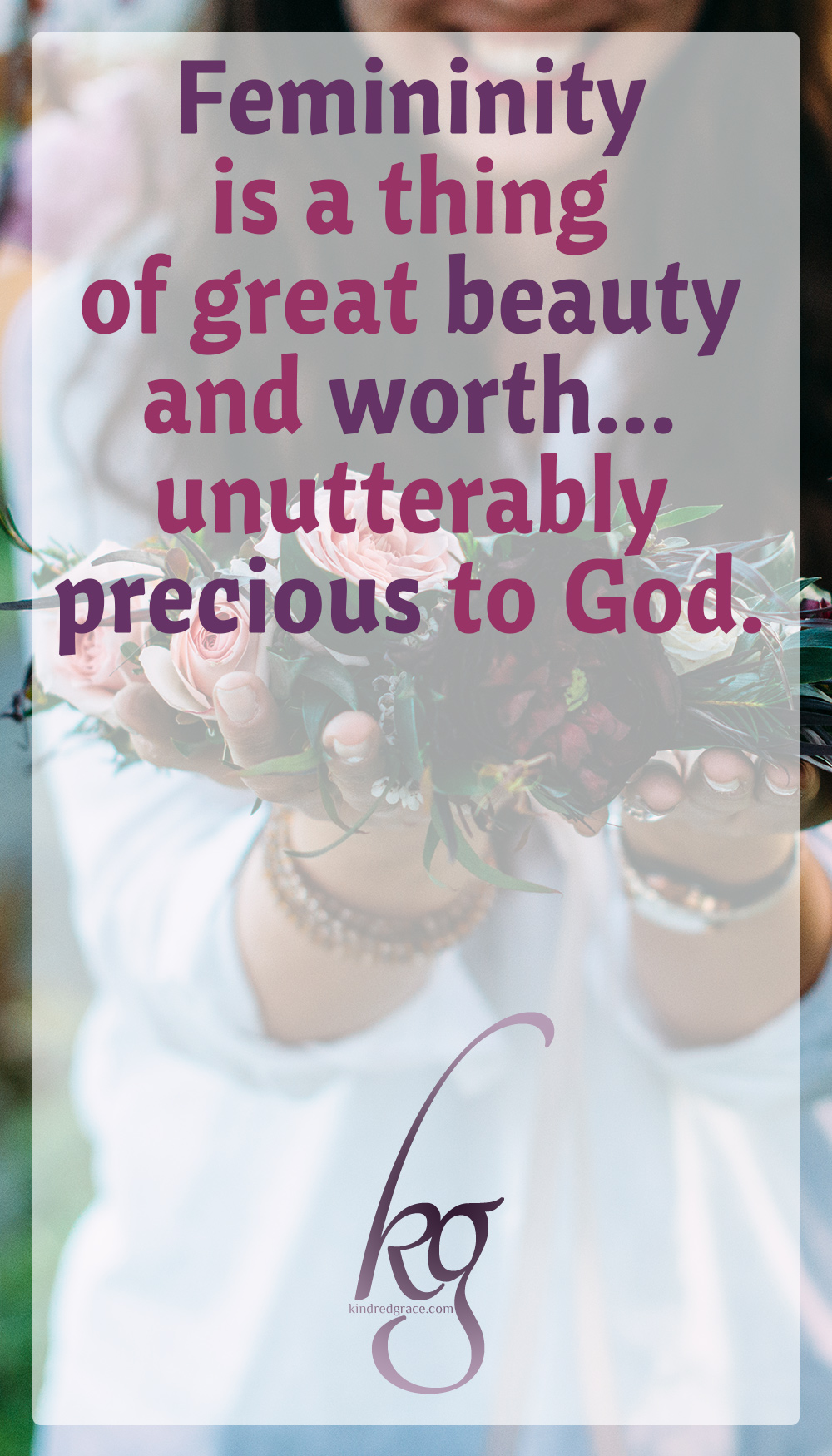 Femininity is a thing of great beauty and worth, valuable and inspiring to the men in your life, edifying and ennobling to the women coming behind you, and most of all, unutterably precious to God. via @KindredGrace