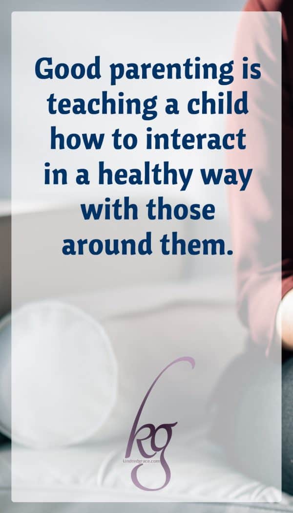 Good parenting isn’t just filling a child’s needs—it’s also teaching that child how to interact in a healthy way with those around them.