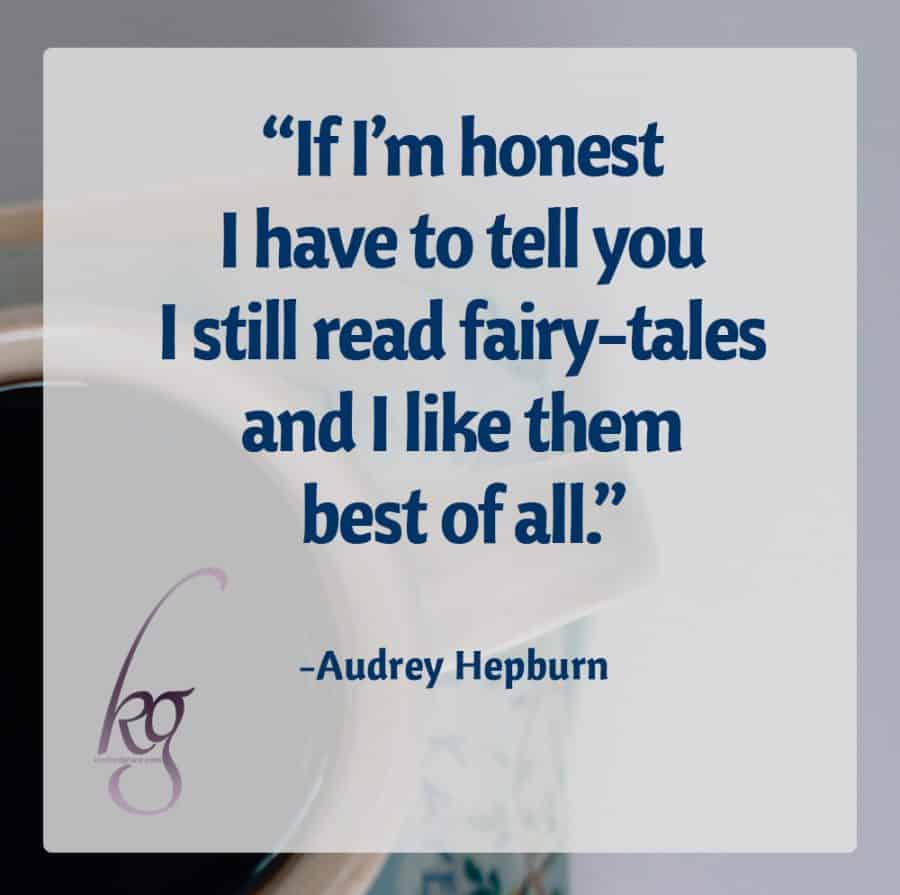 “If I’m honest I have to tell you I still read fairy-tales and I like them best of all.” (attributed to Audrey Hepburn in Fan Phenomena)