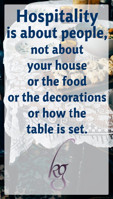 Hospitality is about people, not about your house or the food or the decorations or how the table is set.