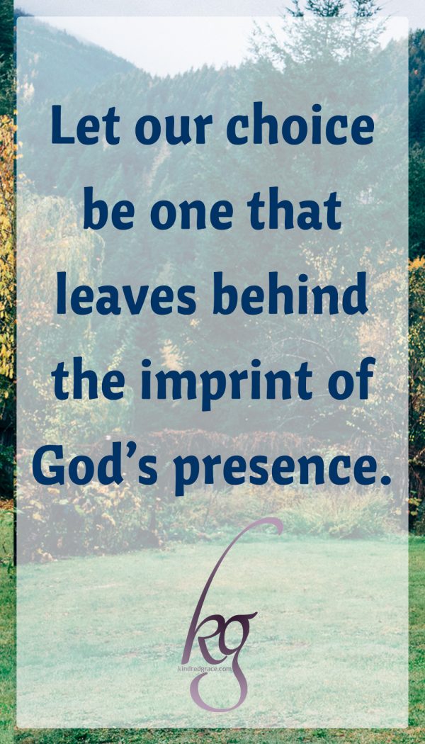 Whether we are continuing a heritage of faith, or writing a new story into the timelines of our families, let our choice be one that leaves behind the imprint of God’s presence.