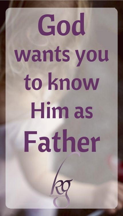 God wants you to know Him as Father.