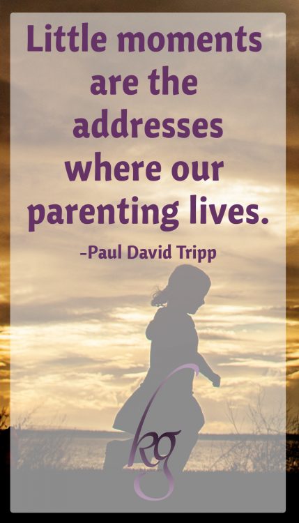 "Little moments are the addresses where our parenting lives." (Paul David Tripp)