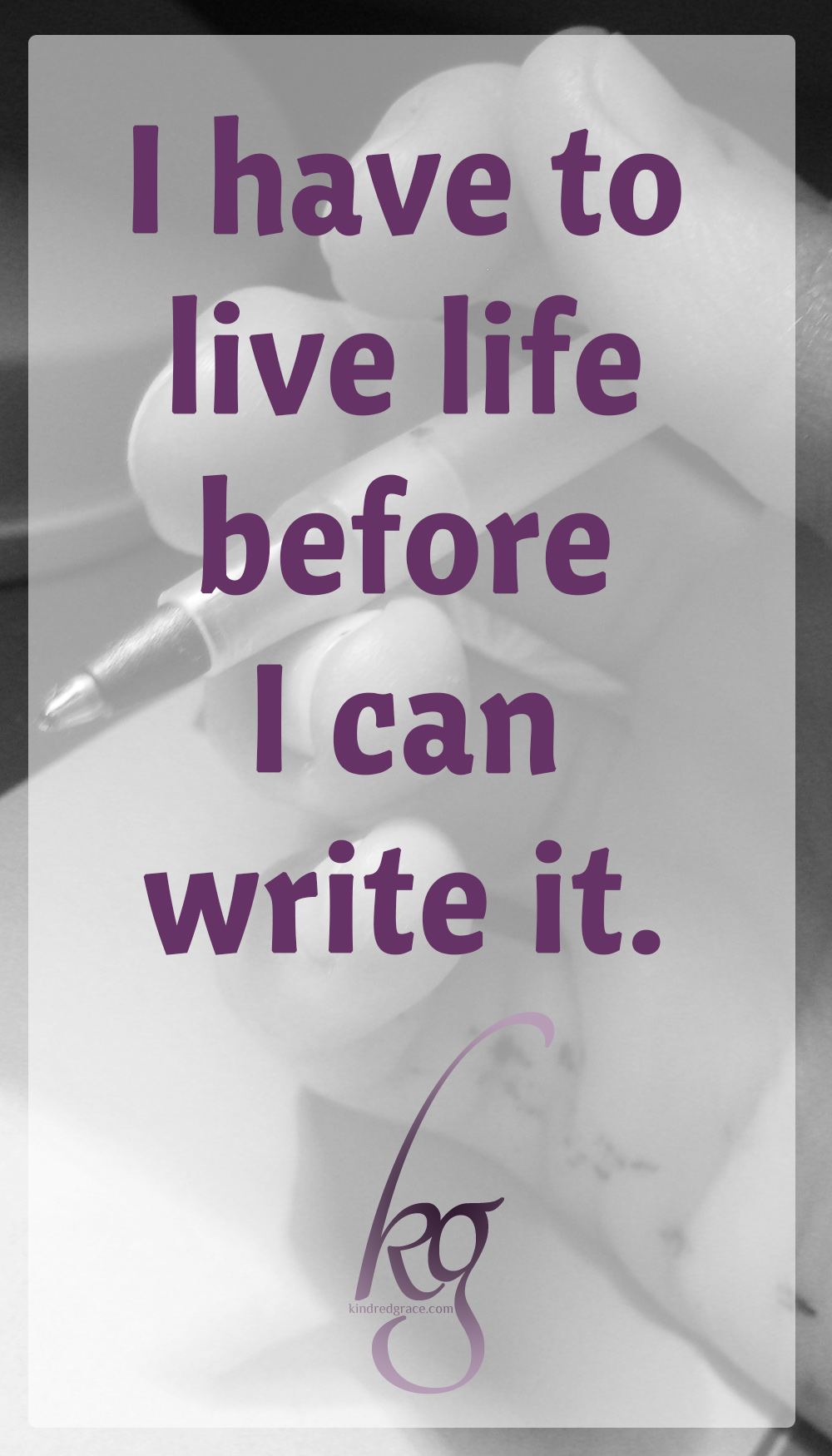 I have to live life before I can write it. via @KindredGrace