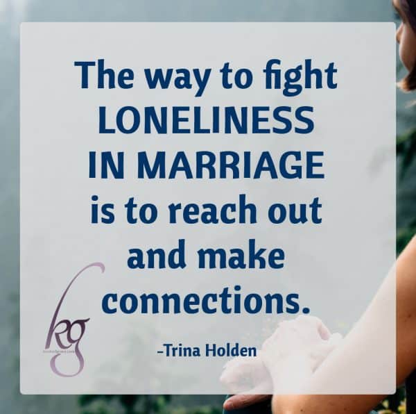 The way to fight loneliness in marriage is to reach out and make connections.