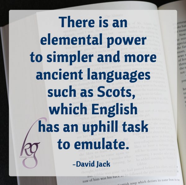 "There is an elemental power to simpler and more ancient languages such as Scots, which English has an uphill task to emulate." (David Jack in an interview on The Cultivating Project)