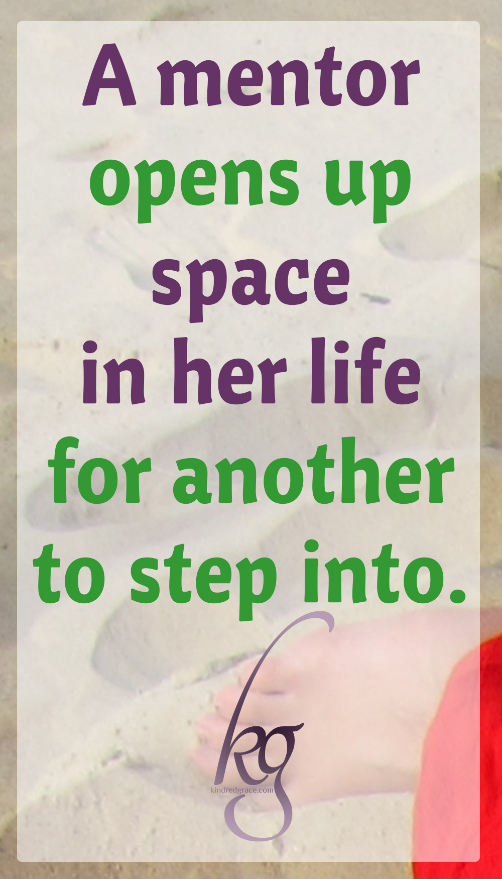 A mentor opens up space in her life for another to step into. A mentor is there.