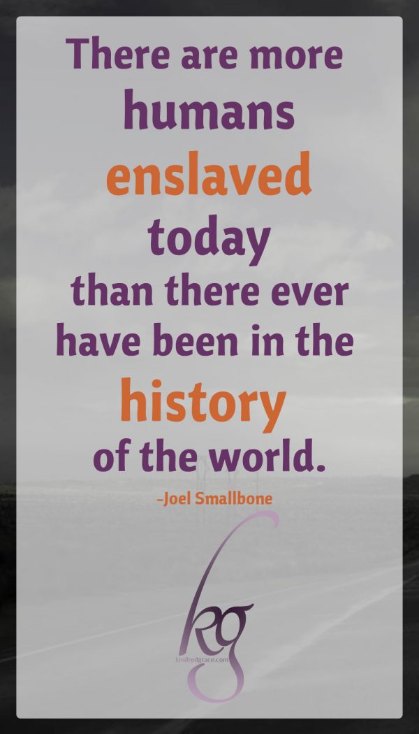 "There are more humans enslaved today than there ever have been in the history of the world." (Joel Smallbone)