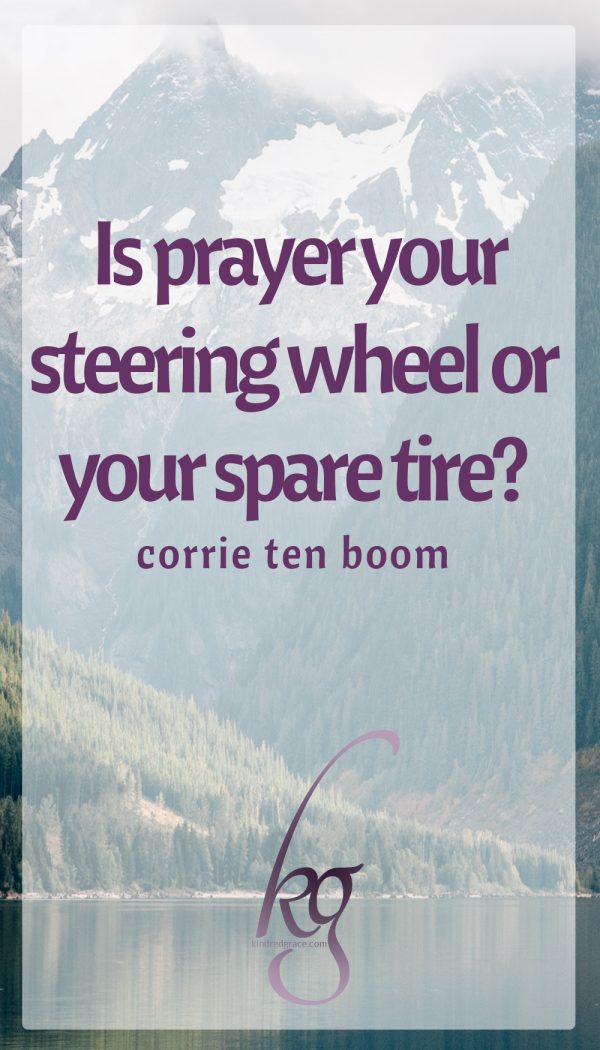Corrie ten Boom's question challenges me: "Is prayer your steering wheel or your spare tire?"