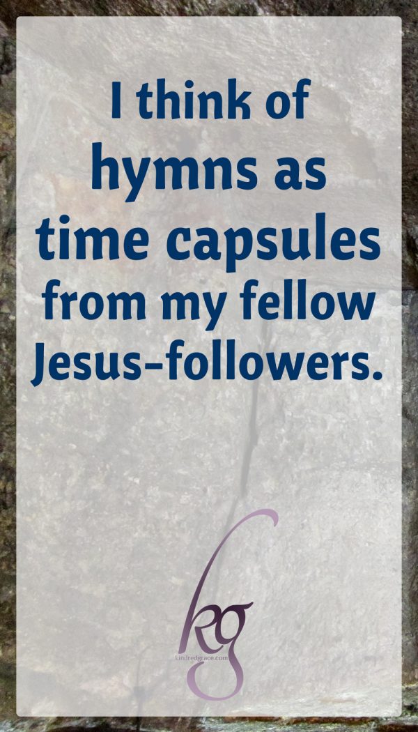 I think of hymns as time capsules from my fellow Jesus-followers.