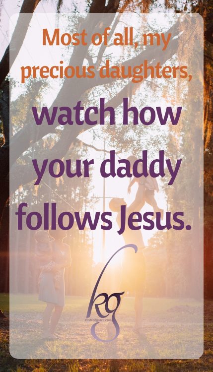 Most of all, my precious daughters, watch how your daddy follows Jesus.