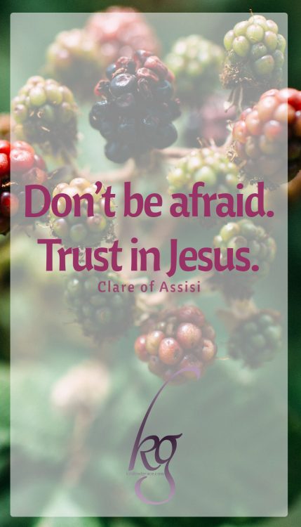 “Don’t be afraid. Trust in Jesus.” (Clare of Assisi)