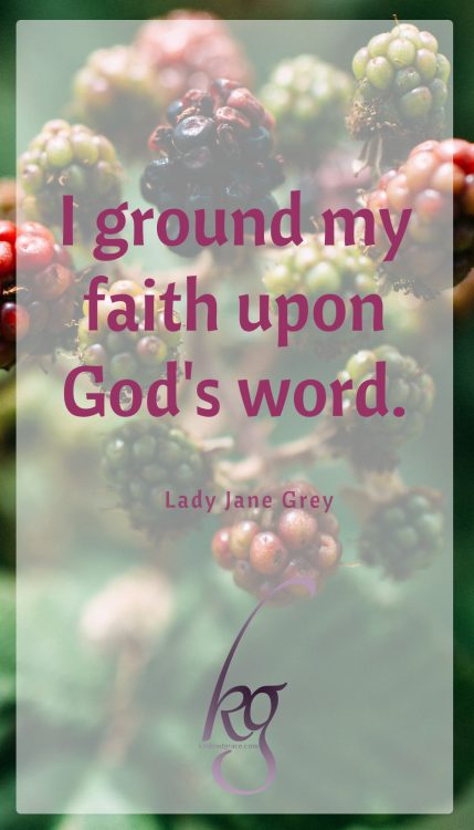 “I ground my faith upon God's word.” (Lady Jane Grey)