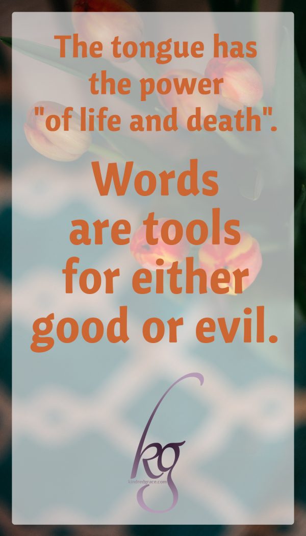 The tongue has the power "of life and death" and words are tools for either good or evil.