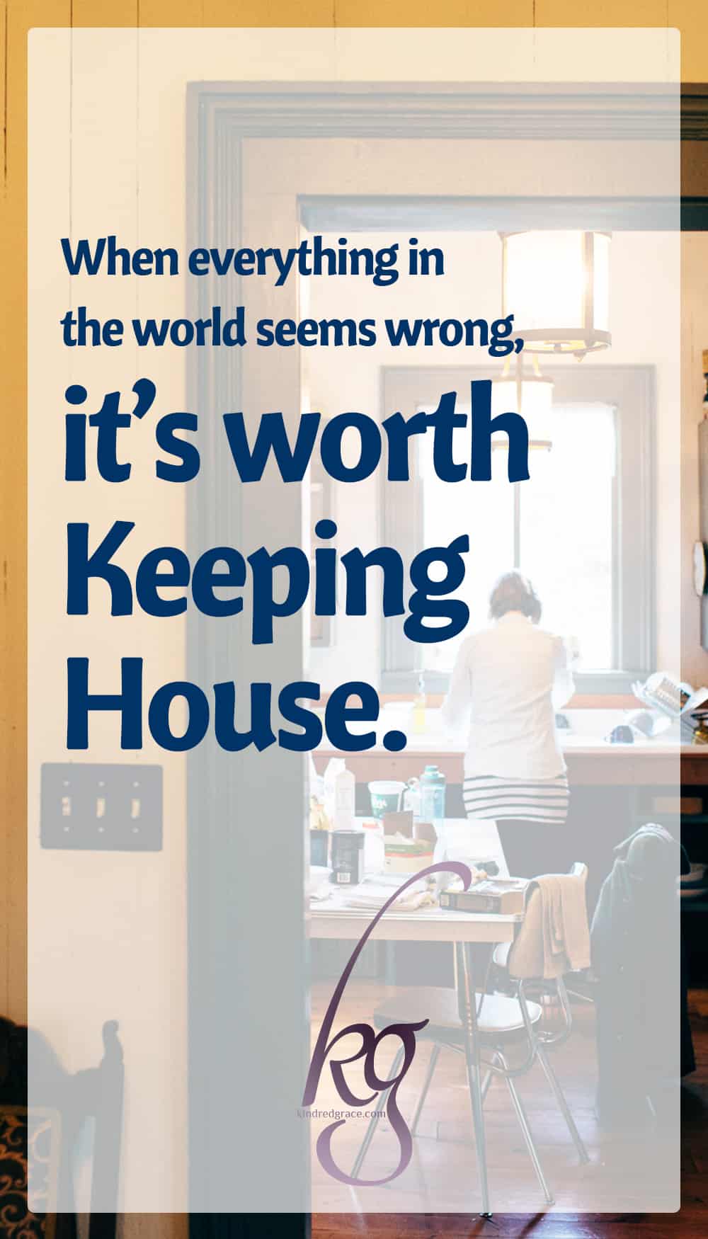 When Everything in the World Seems Wrong, It’s Worth Keeping House via @KindredGrace