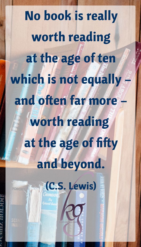 “No book is really worth reading at the age of ten which is not equally – and often far more – worth reading at the age of fifty and beyond.” (C.S. Lewis)